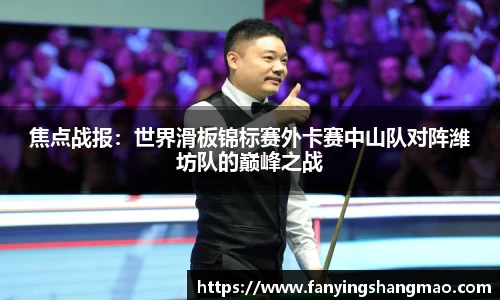 焦点战报：世界滑板锦标赛外卡赛中山队对阵潍坊队的巅峰之战