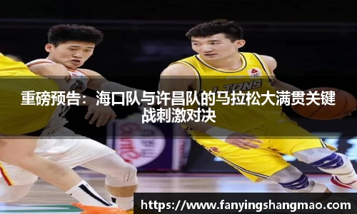 重磅预告：海口队与许昌队的马拉松大满贯关键战刺激对决