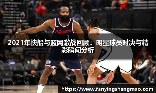 2021年快船与篮网激战回顾：明星球员对决与精彩瞬间分析