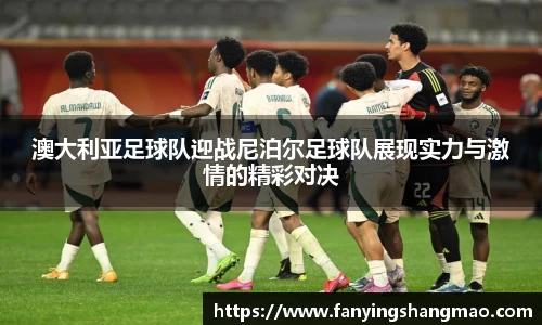 澳大利亚足球队迎战尼泊尔足球队展现实力与激情的精彩对决