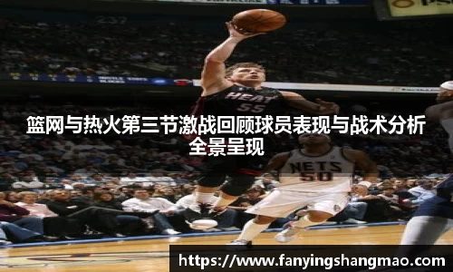 篮网与热火第三节激战回顾球员表现与战术分析全景呈现