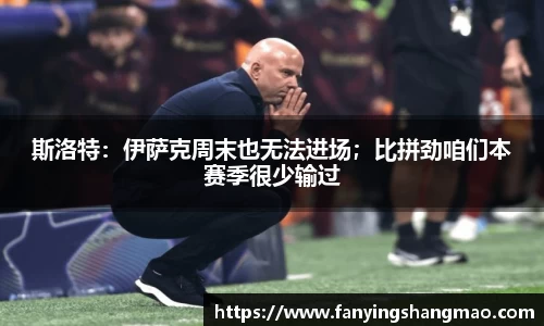 斯洛特：伊萨克周末也无法进场；比拼劲咱们本赛季很少输过