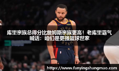 库里宗族总得分比詹姆斯宗族更高！老库里霸气喊话：咱们是更强篮球世家